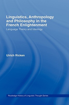 Linguistics, Anthropology and Philosophy in the French Enlightenment: A contribution to the history of the relationship between language theory and ideology - Ricken, Ulrich