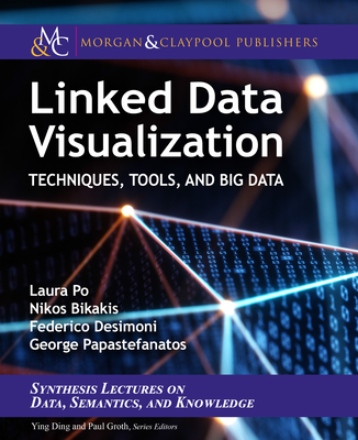 Linked Data Visualization: Techniques, Tools, and Big Data - Po, Laura, and Bikakis, Nikos, and Desimoni, Federico