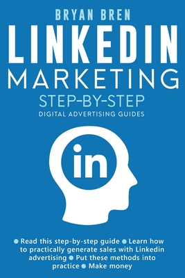 Linkedin Marketing Step-By-Step: The Guide To Linkedin Advertising That Will Teach You How To Sell Anything Through Linkedin - Learn How To Develop A Strategy And Grow Your Business - Bren, Bryan