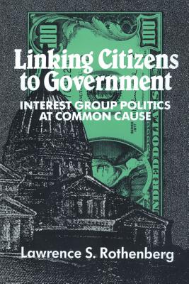 Linking Citizens to Government: Interest Group Politics at Common Cause - Rothenberg, Lawrence S