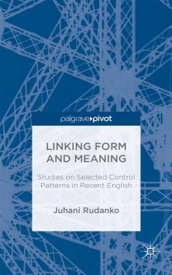 Linking Form and Meaning: Studies on Selected Control Patterns in Recent English - Rudanko, J.