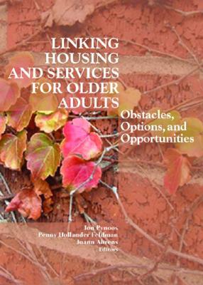 Linking Housing and Services for Older Adults: Obstacles, Options, and Opportunities - Pynoos, Jon, Dr., and Hollander Feldman, Penny, and Ahrens, Joann