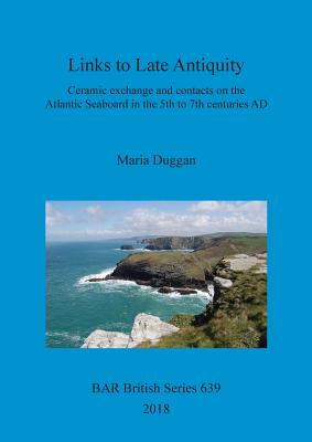 Links to Late Antiquity: Ceramic exchange and contacts on the Atlantic Seaboard in the 5th to 7th centuries AD - Duggan, Maria