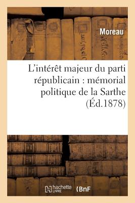 L'Intrt Majeur Du Parti Rpublicain: Mmorial Politique de la Sarthe - Moreau