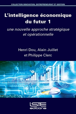 L'intelligence ?conomique du futur 1: Une nouvelle approche strat?gique et op?rationnelle - Dou, Henri, and Juillet, Alain