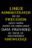 Linux Administrator We Do Precision Guess Work Based on Unreliable Data Provided: Administrator Gifts - Blank Lined Notebook Journal - (6 x 9 Inches) - 120 Pages