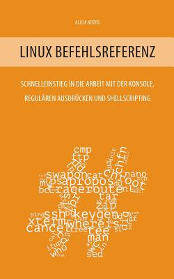 Linux Befehlsreferenz: Schnelleinstieg in die Arbeit mit der Konsole, regul?ren Ausdr?cken und Shellscripting - Noors, Alicia