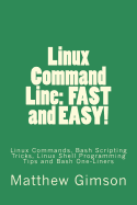 Linux Command Line: Fast and Easy!: Linux Commands, Bash Scripting Tricks, Linux Shell Programming Tips and Bash One-Liners