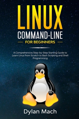 LINUX Command-Line for Beginners: A Comprehensive Step-by-Step Starting Guide to Learn Linux from Scratch to Bash Scripting and Shell Programming - Mach, Dylan