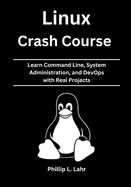 Linux Crash Course: Learn Command Line, System Administration, and DevOps with Real Projects