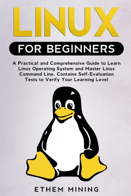 Linux for Beginners: A Practical and Comprehensive Guide to Learn Linux Operating System and Master Linux Command Line. Contains Self-Evaluation Tests to Verify Your Learning Level - Mining, Ethem
