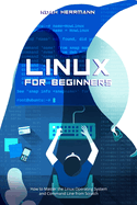 Linux for Beginners: How to Master the Linux Operating System and Command Line from Scratch