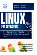 Linux for Developers: A Complete Guide to Mastering the Command Line: A Step-by-Step Guide to Using Linux for Development and Systems Programming