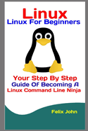 Linux: Linux For Beginners: Your Step By Step Guide Of Becoming A Linux Command Line Ninja