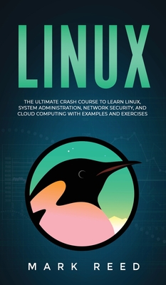 Linux: The Ultimate Crash Course to Learn Linux, System Administration, Network Security, and Cloud Computing with Examples and Exercises - Reed, Mark