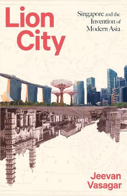 Lion City: Singapore and the Invention of Modern Asia - Vasagar, Jeevan