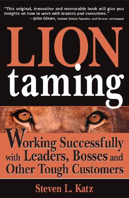 Lion Taming: Working Successfully with Leaders, Bosses and Other Tough Customers - Katz, Steve