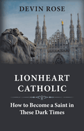 Lionheart Catholic: How To Become a Saint In These Dark Times