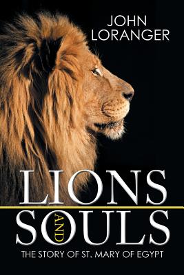 Lions and Souls: The Story of St. Mary of Egypt - Loranger, John