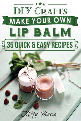 Lip Balm: Make Your Own Lip Balm With These 35 Quick & Easy Recipes! (2nd Edition) - Moore, Kitty