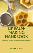 Lip Balm-Making Handbook: Beginners Journey To Techniques Recipes & Tips
