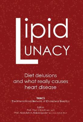 Lipid Lunacy: Diet delusions and what really causes heart disease - Rosch, Paul (Editor), and Alabdulgader, Abdullah (Editor), and Kendrick, Malcolm (Contributions by)