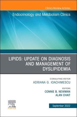 Lipids: Update on Diagnosis and Management of Dyslipidemia, an Issue of Endocrinology and Metabolism Clinics of North America: Volume 51-3 - Newman, Connie B, MD (Editor), and Chait, Alan, MD (Editor)