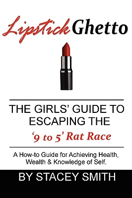 Lipstick Ghetto: The Girls' Guide to Escaping the '9 to 5' Rat Race - Smith, Stacey