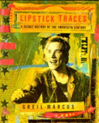 Lipstick Traces: A Secret History of the Twentieth Century - Marcus, Greil