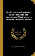 Liquid Drops and Globules, Their Formation and Movements. Three Lectures Delivered to Popular Audien