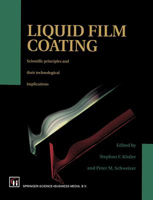 Liquid Film Coating: Scientific Principles and Their Technological Implications - Schweizer, P M (Editor), and Kistler, S F (Editor)