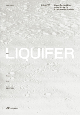 LIQUIFER. Living Beyond Earth: Architecture for Extreme Environments - LIQUIFER Systems Group (Editor), and Cunningham, Jennifer (Editor)