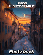 Lisbon Christmas Night Photo Book: Experience Festive Lights And Holiday Cheer Through 40 Stunning Images Of Lisbon Nights