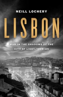 Lisbon: War in the Shadows of the City of Light, 1939-1945 - Lochery, Neill