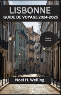 Lisbonne Guide de Voyage 2024-2025: Dcouvrez des trsors cachs, des traditions intemporelles et des vues  couper le souffle dans la ville aux sept collines