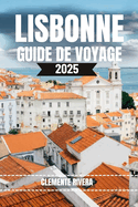 Lisbonne Guide de Voyage: D?voilement des joyaux cach?s et des repaires locaux de la ville