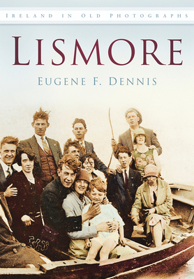 Lismore: Ireland in Old Photographs - Dennis, Eugene F