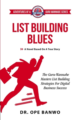 List Building Blues: The Guru-Wannabe Masters List Building Strategies For Business Success - Banwo, Ope