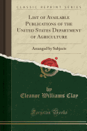 List of Available Publications of the United States Department of Agriculture: Arranged by Subjects (Classic Reprint)