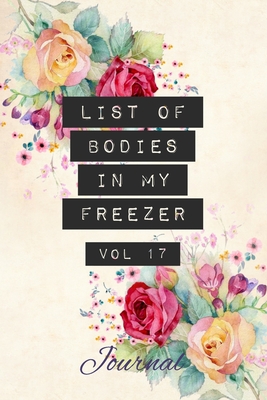 List of Bodies in My Freezer - Journal: Funny Gag Notebook for Caterers, Chefs, Refrigeration Engineers & Food Professionals. Joke Quote Fun Floral Blank Lined Note Pad - Jayne Carley Planners