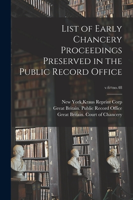 List of Early Chancery Proceedings Preserved in the Public Record Office; v.6=no.48 - New York, Kraus Reprint Corp (Creator), and Great Britain Public Record Office (Creator), and Great Britain Court of Chancery...