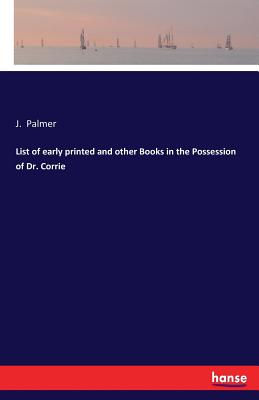 List of early printed and other Books in the Possession of Dr. Corrie - Palmer, J