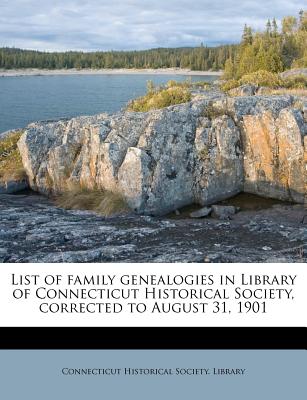 List of Family Genealogies in Library of Connecticut Historical Society, Corrected to August 31, 1901 - Connecticut Historical Society Library (Creator)