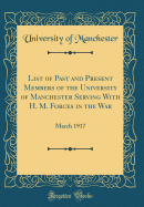 List of Past and Present Members of the University of Manchester Serving with H. M. Forces in the War: March 1917 (Classic Reprint)