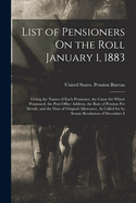 List of Pensioners On the Roll January 1, 1883: Giving the Names of Each Pensioner, the Cause for Which Pensioned, the Post-Office Address, the Rate of Pension Per Month, and the Date of Original Allowance, As Called for by Senate Resolution of December 8