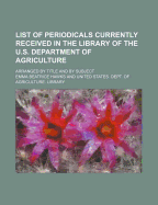 List of Periodicals Currently Received in the Library of the U.S. Department of Agriculture; Arranged by Title and by Subject - Hawks, Emma Beatrice