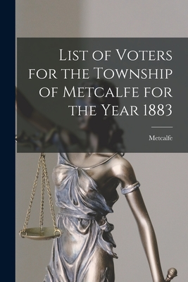 List of Voters for the Township of Metcalfe for the Year 1883 [microform] - Metcalfe (Ont Township) (Creator)