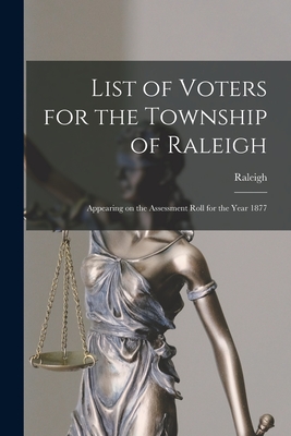 List of Voters for the Township of Raleigh [microform]: Appearing on the Assessment Roll for the Year 1877 - Raleigh (Ont Township) (Creator)