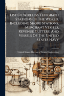 List Of Wireless Telegraph Stations Of The World, Including Shore Stations, Merchant Vessels, Revenue Cutters, And Vessels Of The United States Navy