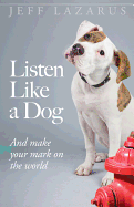 Listen Like a Dog: And Make Your Mark on the World